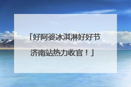好阿婆冰淇淋好好节 济南站热力收官！