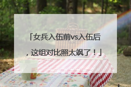 女兵入伍前vs入伍后，这组对比照太飒了！