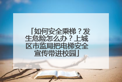 如何安全乘梯？发生危险怎么办？上城区市监局把电梯安全宣传带进校园
