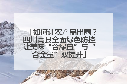 如何让农产品出圈？四川高县全面绿色防控让美味“含绿量”与“含金量”双提升