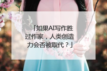 如果AI写作胜过作家，人类创造力会否被取代？
