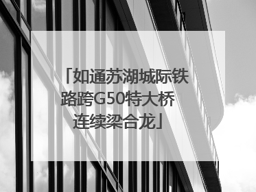 如通苏湖城际铁路跨G50特大桥连续梁合龙