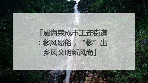 威海荣成市王连街道：移风易俗，“移”出乡风文明新风尚