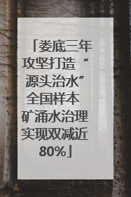 娄底三年攻坚打造“源头治水”全国样本 矿涌水治理实现双减近80%