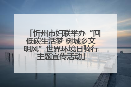 忻州市妇联举办“圆低碳生活梦 树城乡文明风”世界环境日骑行主题宣传活动