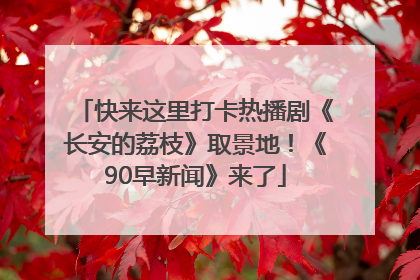快来这里打卡热播剧《长安的荔枝》取景地！《90早新闻》来了