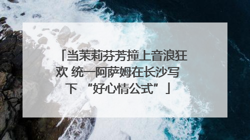 当茉莉芬芳撞上音浪狂欢 统一阿萨姆在长沙写下 “好心情公式”