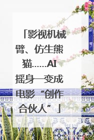 影视机械臂、仿生熊猫……AI摇身一变成电影“创作合伙人”