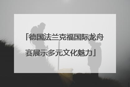 德国法兰克福国际龙舟赛展示多元文化魅力