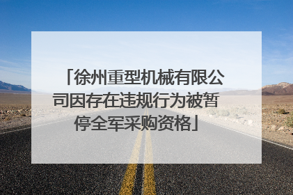 徐州重型机械有限公司因存在违规行为被暂停全军采购资格