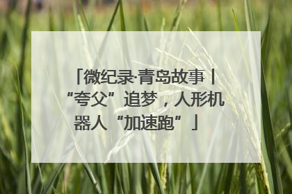 微纪录·青岛故事丨“夸父”追梦，人形机器人“加速跑”