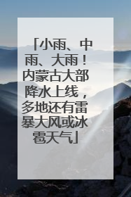 小雨、中雨、大雨！内蒙古大部降水上线，多地还有雷暴大风或冰雹天气