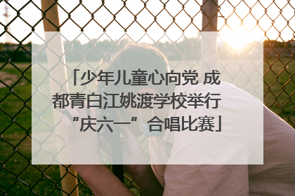 少年儿童心向党 成都青白江姚渡学校举行“庆六一”合唱比赛