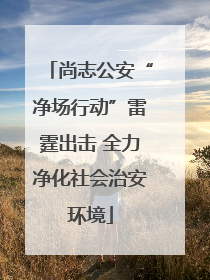尚志公安“净场行动”雷霆出击 全力净化社会治安环境