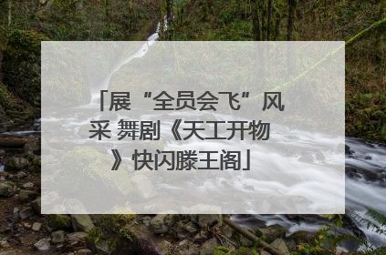 展“全员会飞”风采 舞剧《天工开物》快闪滕王阁