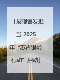 展现银发担当 2025年“苏青银龄行动”启动
