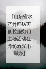 山东省水产养殖病害防控服务月主场活动在潍坊寿光市举办