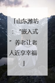 山东潍坊：“嵌入式”养老让老人近享幸福