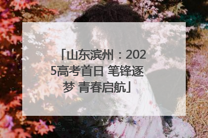 山东滨州：2025高考首日 笔锋逐梦 青春启航