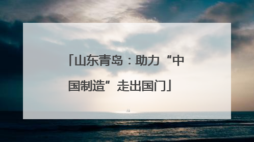 山东青岛：助力“中国制造”走出国门