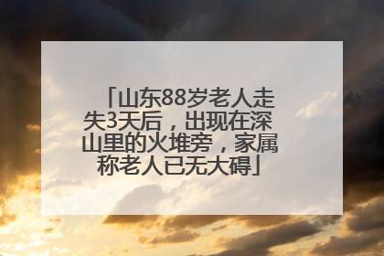 山东88岁老人走失3天后，出现在深山里的火堆旁，家属称老人已无大碍