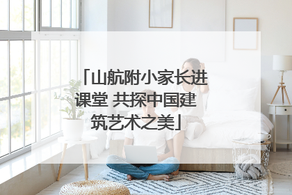 山航附小家长进课堂 共探中国建筑艺术之美