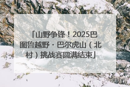 山野争锋！2025巴图鲁越野・巴尔虎山（北村）挑战赛圆满结束