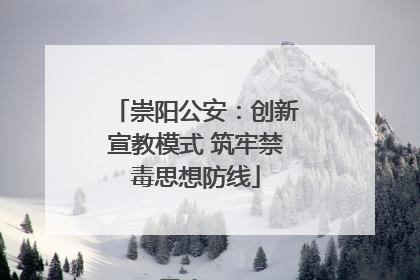崇阳公安：创新宣教模式 筑牢禁毒思想防线