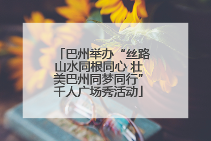 巴州举办“丝路山水同根同心 壮美巴州同梦同行”千人广场秀活动