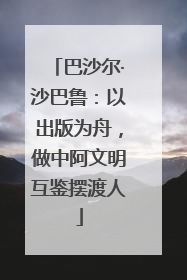 巴沙尔·沙巴鲁：以出版为舟，做中阿文明互鉴摆渡人