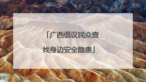广西倡议民众查找身边安全隐患