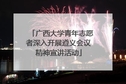 广西大学青年志愿者深入开展遵义会议精神宣讲活动