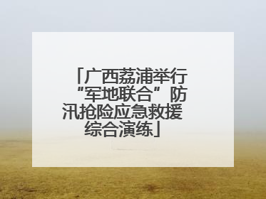 广西荔浦举行“军地联合”防汛抢险应急救援综合演练