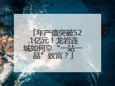 年产值突破52.1亿元！龙岩连城如何靠“一站一品”致富？