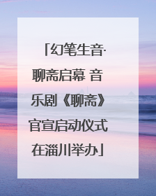 幻笔生音·聊斋启幕 音乐剧《聊斋》官宣启动仪式在淄川举办