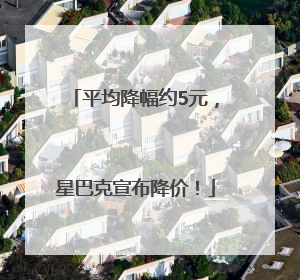 平均降幅约5元，星巴克宣布降价！