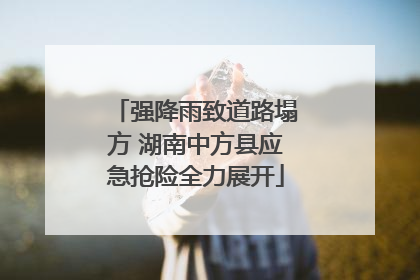 强降雨致道路塌方 湖南中方县应急抢险全力展开