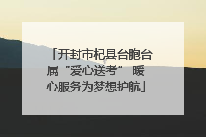 开封市杞县台胞台属“爱心送考” 暖心服务为梦想护航