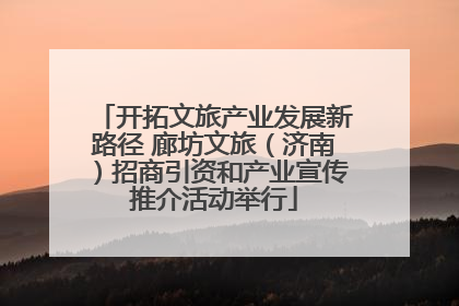 开拓文旅产业发展新路径 廊坊文旅（济南）招商引资和产业宣传推介活动举行