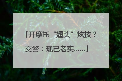开摩托“翘头”炫技？交警：现已老实……