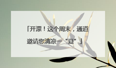 开漂！这个周末，通道邀请您清凉一“夏”