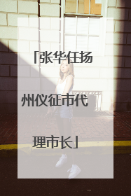 张华任扬州仪征市代理市长