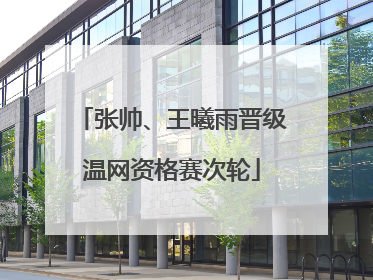 张帅、王曦雨晋级温网资格赛次轮