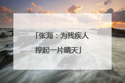 张海：为残疾人撑起一片晴天
