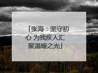 张海：坚守初心 为残疾人汇聚温暖之光