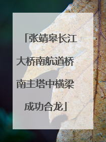 张靖皋长江大桥南航道桥南主塔中横梁成功合龙