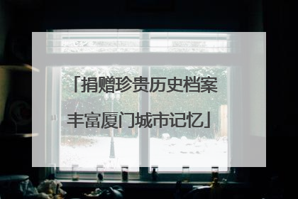 捐赠珍贵历史档案 丰富厦门城市记忆