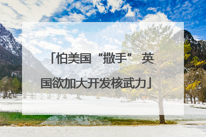 怕美国“撒手” 英国欲加大开发核武力