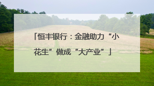 恒丰银行：金融助力“小花生”做成“大产业”