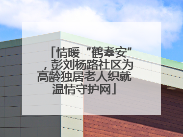 情暖“鹤耋安”，彭刘杨路社区为高龄独居老人织就温情守护网